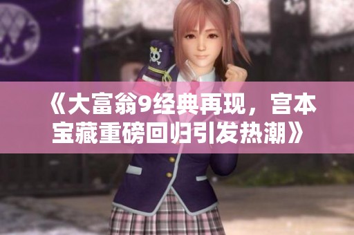 《大富翁9经典再现，宫本宝藏重磅回归引发热潮》