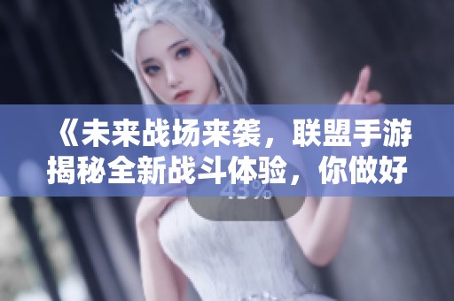 《未来战场来袭，联盟手游揭秘全新战斗体验，你做好准备了吗》