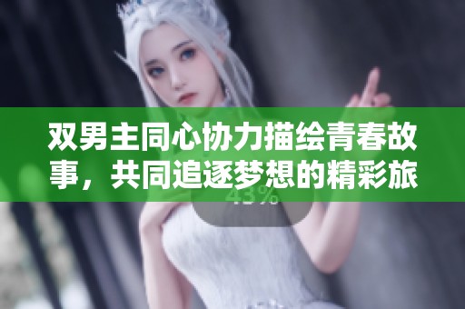 双男主同心协力描绘青春故事，共同追逐梦想的精彩旅程