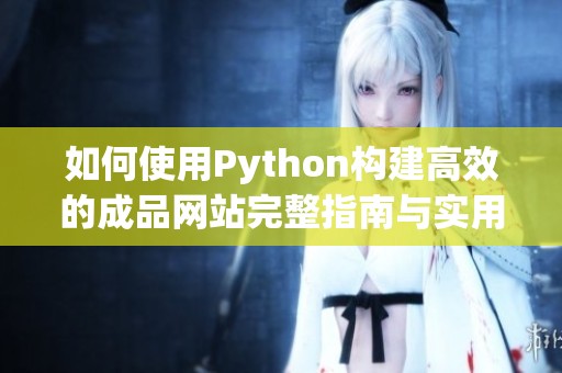 如何使用Python构建高效的成品网站完整指南与实用技巧