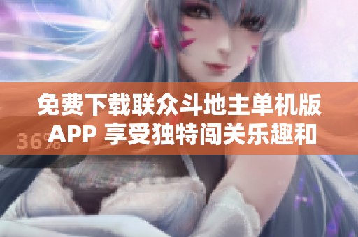 免费下载联众斗地主单机版 APP 享受独特闯关乐趣和新玩法