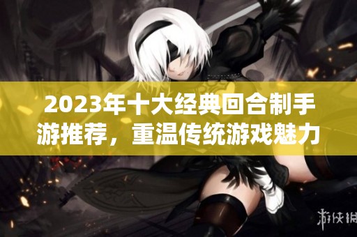 2023年十大经典回合制手游推荐，重温传统游戏魅力与乐趣
