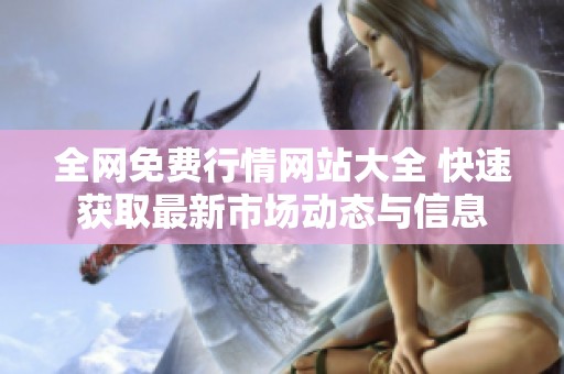 全网免费行情网站大全 快速获取最新市场动态与信息