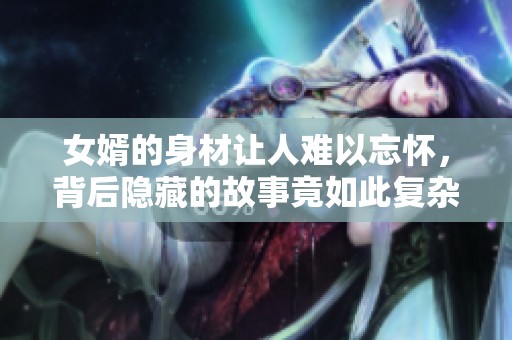 女婿的身材让人难以忘怀，背后隐藏的故事竟如此复杂