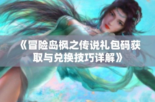 《冒险岛枫之传说礼包码获取与兑换技巧详解》