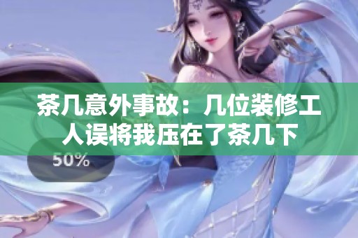 茶几意外事故：几位装修工人误将我压在了茶几下