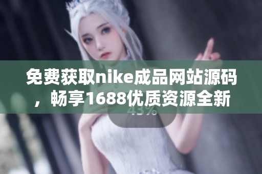 免费获取nike成品网站源码，畅享1688优质资源全新体验