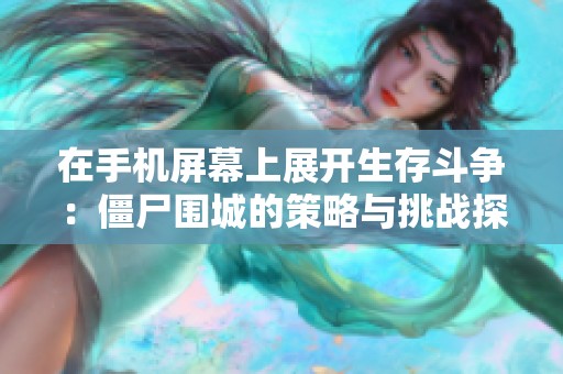 在手机屏幕上展开生存斗争：僵尸围城的策略与挑战探索