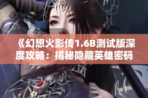 《幻想火影传1.6B测试版深度攻略：揭秘隐藏英雄密码及获取技巧》