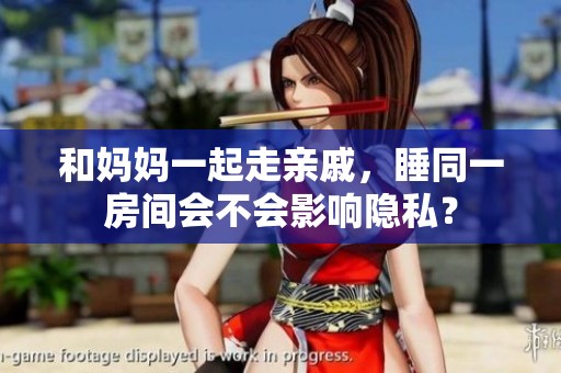 和妈妈一起走亲戚，睡同一房间会不会影响隐私？