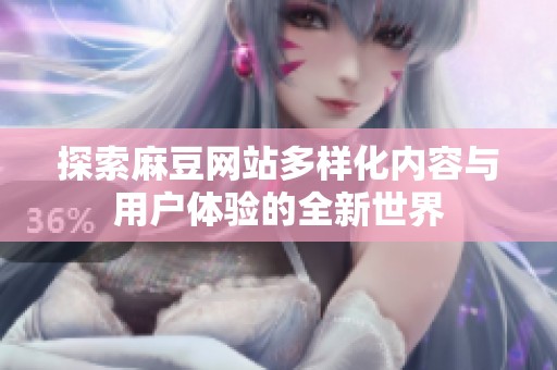 探索麻豆网站多样化内容与用户体验的全新世界