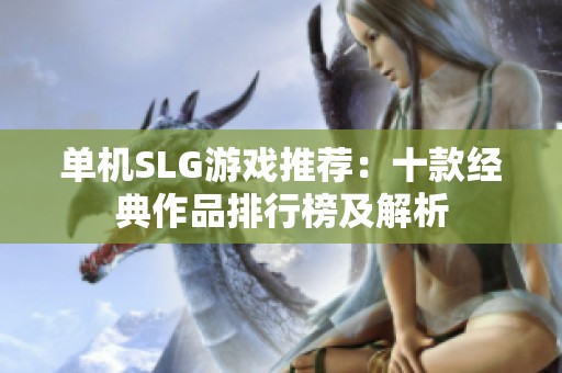 单机SLG游戏推荐：十款经典作品排行榜及解析