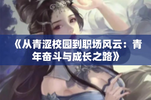 《从青涩校园到职场风云：青年奋斗与成长之路》
