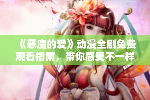 《恶魔的爱》动漫全剧免费观看指南，带你感受不一样的爱情故事