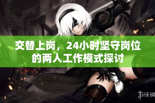 交替上岗，24小时坚守岗位的两人工作模式探讨