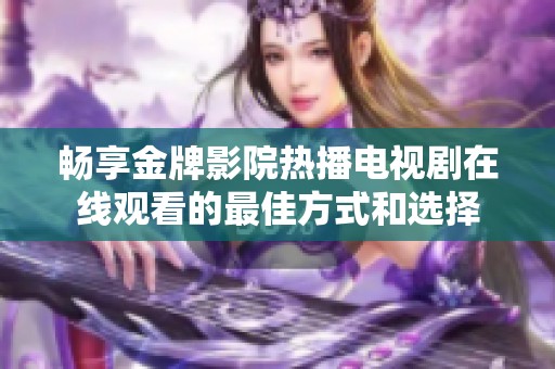 畅享金牌影院热播电视剧在线观看的最佳方式和选择