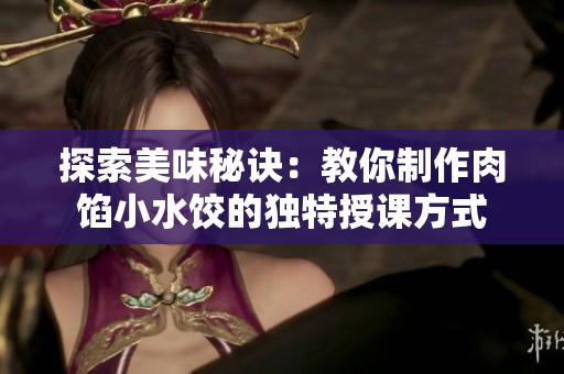 探索美味秘诀：教你制作肉馅小水饺的独特授课方式