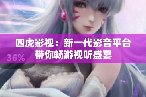 四虎影视：新一代影音平台带你畅游视听盛宴