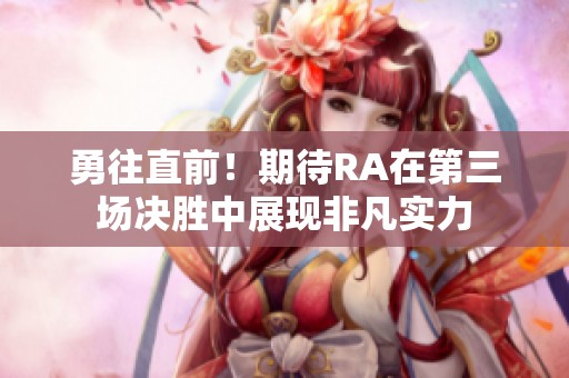 勇往直前！期待RA在第三场决胜中展现非凡实力