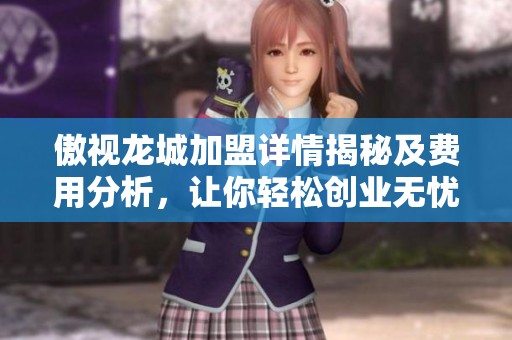 傲视龙城加盟详情揭秘及费用分析，让你轻松创业无忧
