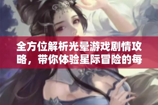 全方位解析光晕游戏剧情攻略，带你体验星际冒险的每一个细节