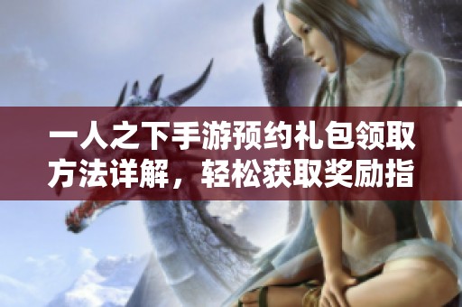 一人之下手游预约礼包领取方法详解，轻松获取奖励指南