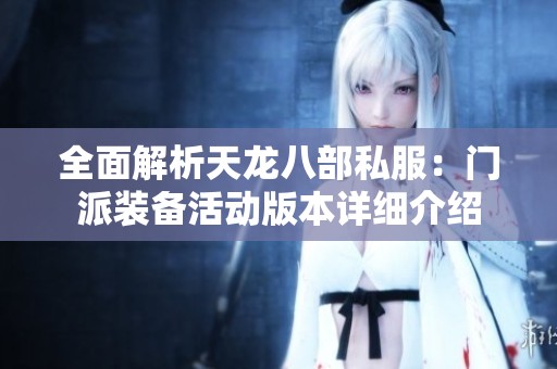 全面解析天龙八部私服：门派装备活动版本详细介绍