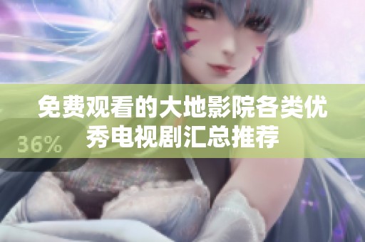 免费观看的大地影院各类优秀电视剧汇总推荐