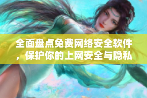 全面盘点免费网络安全软件，保护你的上网安全与隐私