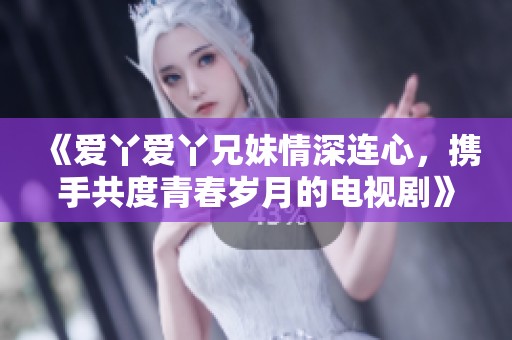 《爱丫爱丫兄妹情深连心，携手共度青春岁月的电视剧》