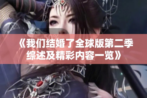 《我们结婚了全球版第二季综述及精彩内容一览》