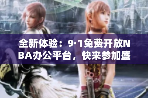 全新体验：9·1免费开放NBA办公平台，快来参加盛会吧