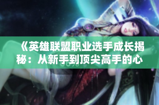 《英雄联盟职业选手成长揭秘：从新手到顶尖高手的心路历程》
