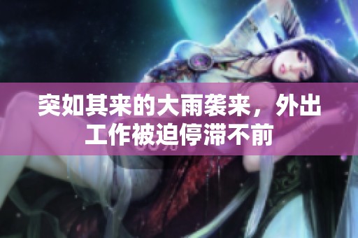 突如其来的大雨袭来，外出工作被迫停滞不前