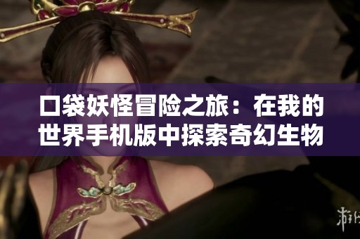口袋妖怪冒险之旅：在我的世界手机版中探索奇幻生物的奇妙世界