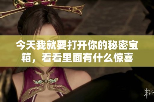 今天我就要打开你的秘密宝箱，看看里面有什么惊喜