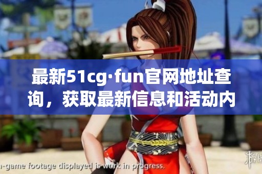 最新51cg·fun官网地址查询，获取最新信息和活动内容