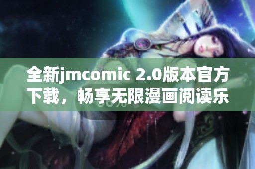 全新jmcomic 2.0版本官方下载，畅享无限漫画阅读乐趣！