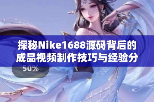 探秘Nike1688源码背后的成品视频制作技巧与经验分享