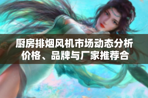 厨房排烟风机市场动态分析 价格、品牌与厂家推荐合集
