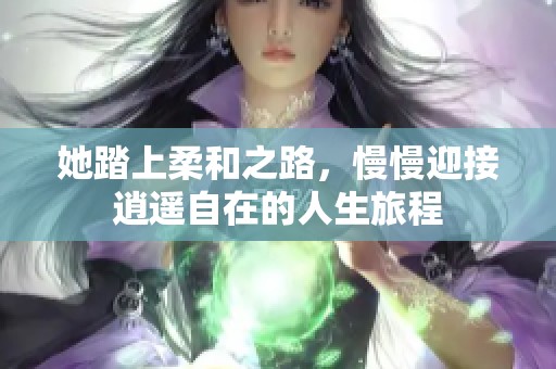 她踏上柔和之路，慢慢迎接逍遥自在的人生旅程
