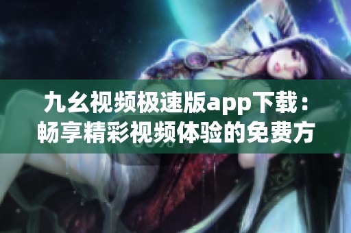 九幺视频极速版app下载：畅享精彩视频体验的免费方案