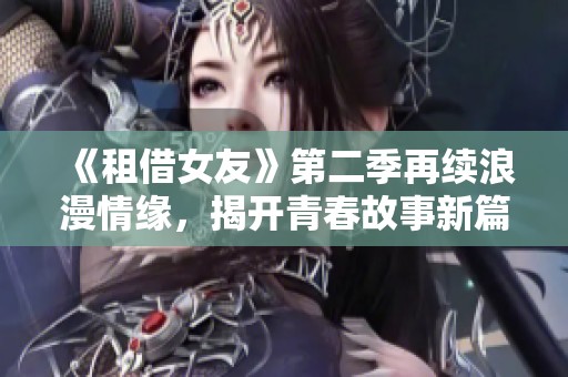 《租借女友》第二季再续浪漫情缘，揭开青春故事新篇章