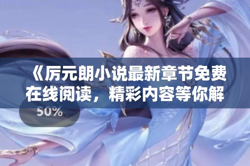 《厉元朗小说最新章节免费在线阅读，精彩内容等你解锁》