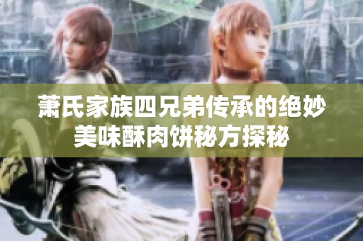 萧氏家族四兄弟传承的绝妙美味酥肉饼秘方探秘