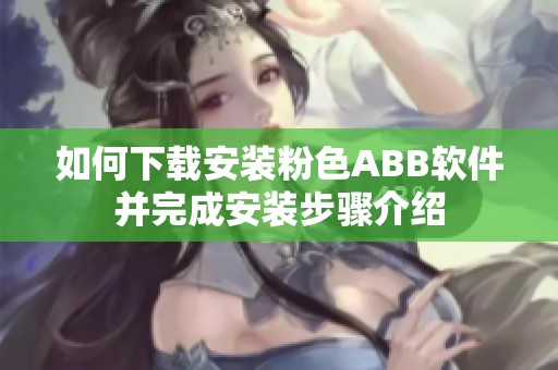 如何下载安装粉色ABB软件并完成安装步骤介绍