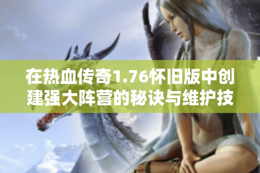 在热血传奇1.76怀旧版中创建强大阵营的秘诀与维护技巧分享