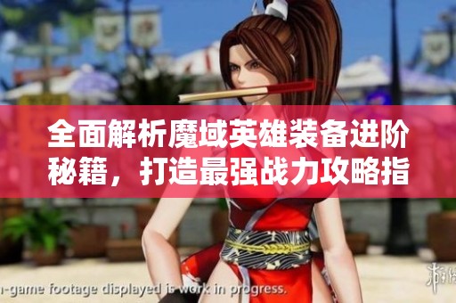 全面解析魔域英雄装备进阶秘籍，打造最强战力攻略指南