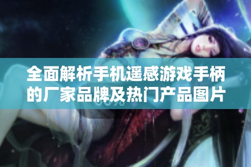 全面解析手机遥感游戏手柄的厂家品牌及热门产品图片推荐