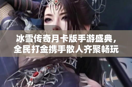 冰雪传奇月卡版手游盛典，全民打金携手散人齐聚畅玩之夜